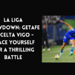 High-Stakes Showdown: Getafe vs Celta Vigo – Clash of La Liga Titans